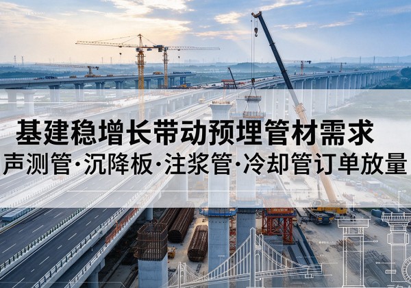 营山基建稳增长带动预埋监测管材需求，声测管、沉降板、注浆管订单持续放量